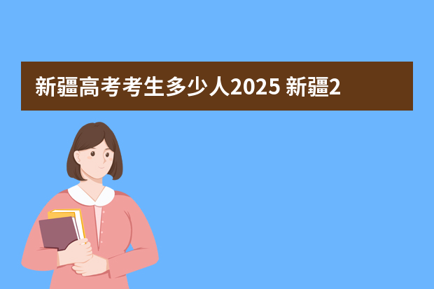 新疆高考考生多少人2025 新疆2025年是新高考还是老高考